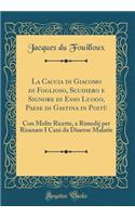 La Caccia di Giacomo di Foglioso, Scudiero e Signore di Esso Luogo, Paese di Gastina in Poitù: Con Molte Ricette, e Rimedij per Risanare I Cani da Diuerse Malatie (Classic Reprint)