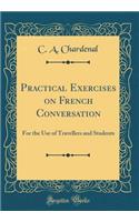 Practical Exercises on French Conversation: For the Use of Travellers and Students (Classic Reprint)