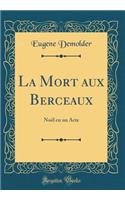La Mort aux Berceaux: Noël en un Acte (Classic Reprint)
