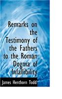 Remarks on the Testimony of the Fathers to the Roman Dogma of Infallibility