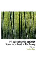 Der Soldatenhandel Eeutscher Fa1/4rsten Nach Amerika: Ein Beitrag Zur ... (Large Print Edition): Ein Beitrag Zur ... (Large Print Edition)