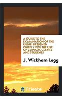 A Guide to the Examination of the Urine: Designed Chiefly for the Use of Clinical Clerks and Students