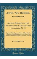 Annual Reports of the Receipts and Expenditures of Antrim, N. H: Together With Reports of Town Officers for the Fiscal Year Ending January 31, 1935; Also, Vital Statistics for the Year Ending December 31, 1934 (Classic Reprint)