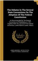The Debates In The Several State Conventions On The Adoption Of The Federal Constitution: As Recommended By The General Convention At Philadelphia, In 1787: Together With The Journal Of The Federal Convention, Luther Martin's Letter, Yate