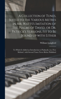 Collection of Tunes, Suited to the Various Metres in Mr. Watts's Imitation of the Psalms of David, or Dr. Patrick's Versions, Fit to Be Bound up With Either