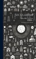 Secularism: Its Progress and Its Morals