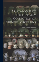 Catalogue of the Hippisley Collection of Chinese Porcelains: With a Sketch of the History of Ceramic Art in China