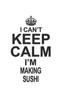 I Can't Keep Calm I'm Making Sushi