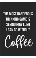 The Most Dangerous Drinking Game Is Seeing How Long I Can Go Without Coffee: Lined Journal: The Thoughtful Gift Card Alternative