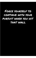 Force Yourself To Continue With Your Pursuit When You Hit That Wall