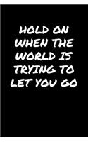 Hold On When The World Is Trying To Let You Go: A soft cover blank lined journal to jot down ideas, memories, goals, and anything else that comes to mind.