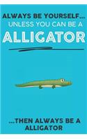 Always Be YourSelf Unless You Can Be A Alligator Then Always Be A Alligator