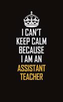 I Can't Keep Calm Because I Am An Assistant Teacher