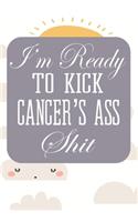 I'm Ready to Kick Cancer's Ass Shit: Cancer Notebook - Funny Cancer Gifts For Women - Cancer Survivor Gifts For Women & Men (7x10) Lined Journal Pages