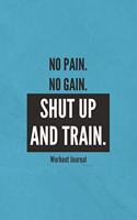 No Pain. No Gain. Shut Up And Train. Workout Journal: Workout Routine Tracker Journal And Daily Log 110 Pages