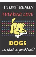 I Just Really Freaking Love Dogs. Is That A Problem?: Cute Animal Notebook and Journal. For Girls and Boys of All Ages. Perfect For Drawing, Journaling Sketching and Crayon Coloring