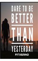 Dare To Be Better Than Yesterday FITXGRIND: Motivational Journal 120 Pages Blank Lined Empowerment Notebook 6x9 Softcover Journal