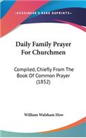 Daily Family Prayer For Churchmen: Compiled, Chiefly From The Book Of Common Prayer (1852)