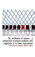 The Certification of Teachers: A Consideration of Present Conditions with Suggestions as to Future