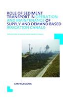 Role of Sediment Transport in Operation and Maintenance of Supply and Demand Based Irrigation Canals: Application to Machai Maira Branch Canals: UNESCO-IHE PhD Thesis(IHE Delft PhD Thesis Series)
