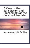 A View of the Jurisdiction and Proceedings of the Courts of Probate