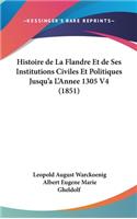 Histoire de La Flandre Et de Ses Institutions Civiles Et Politiques Jusqu'a L'Annee 1305 V4 (1851)