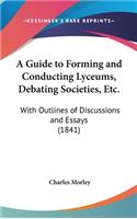 A Guide to Forming and Conducting Lyceums, Debating Societies, Etc.: With Outlines of Discussions and Essays (1841)