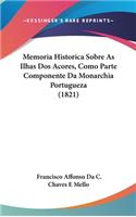 Memoria Historica Sobre as Ilhas DOS Acores, Como Parte Componente Da Monarchia Portugueza (1821)