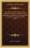 Whale And His Captors Or The Whaleman's Adventures And The Whales Biography, As Gathered On The Homeward Cruise Of The Commodore Preble (1850)