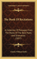 The Book Of Recitations: A Collection Of Passages From The Works Of The Best Poets And Dramatists (1857)(English)