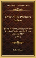 Lives Of The Primitive Fathers: Being A Faithful History Of The Acts And Sufferings Of Those Eminent Men (1842)
