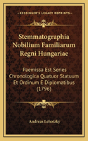 Stemmatographia Nobilium Familiarum Regni Hungariae: Paemissa Est Series Chronologica Quatuor Statuum Et Ordinum E Diplomatibus (1796)