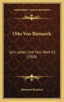 Otto Von Bismarck: Sein Leben Und Sein Werk V2 (1900)