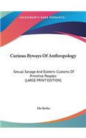 Curious Byways Of Anthropology: Sexual Savage And Esoteric Customs Of Primitive Peoples (LARGE PRINT EDITION)