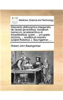 Disputatio Philosophica Inauguralis, de Causis Generalibus, Incolarum Numerum, Accelerantibus Et Impedientibus; Quam, ... Pro Gradu Doctoris, ... Eruditorum Examini Subjicit Robertus J. Baumgartner, ...