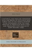 A Faithfull and Familiar Exposition Vpon the Prayer of Our Lorde Iesus Christ and of the Things Worthie to Be Considered Vpon the Same. Written in French by Peter Viret, and Translated Into English by John Brooke. (1582)
