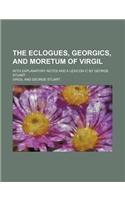 The Eclogues, Georgics, and Moretum of Virgil; With Explanatory Notes and a Lexicon C by George Stuart