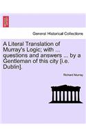 A Literal Translation of Murray's Logic; With ... Questions and Answers ... by a Gentleman of This City [I.E. Dublin].