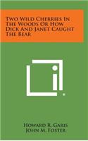 Two Wild Cherries in the Woods or How Dick and Janet Caught the Bear