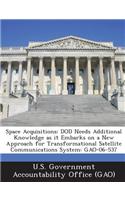 Space Acquisitions: Dod Needs Additional Knowledge as It Embarks on a New Approach for Transformational Satellite Communications System: G(English)