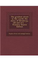 The Greatest Street in the World; The Story of Broadway, Old and New - Primary Source Edition