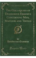 The Colloquies of Desiderius Erasmus Concerning Men, Manners and Things, Vol. 1 of 3 (Classic Reprint)