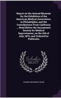 Report on the Annual Museum for the Exhibition of the American Medical Association, in Philadelphia, and the Contributions from California ... Read Before the Sacramento Society for Medical Improvement, on the 23d of July, 1872, and Ordered for Pub