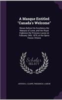 A Masque Entitled Canada's Welcome: Shewn Before His Excellency the Marquis of Lorne, and Her Royal Highness the Princess Louise on February 24th, 1879, at the Opera House, Ottawa