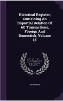Historical Register, Containing an Impartial Relation of All Transactions, Foreign and Domestick, Volume 16
