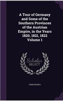 A Tour of Germany and Some of the Southern Provinces of the Austrian Empire, in the Years 1820, 1821, 1822 Volume 1