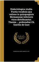 Dialectologica Studia. Fustia Vocabula Qua Ratione in Quinquaginta Normanniae Inferioris Vicos Distribuantur. Thesim ... Probonebat Ch. Guerlin de Guer