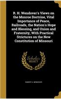 R. H. Wendover's Views on the Monroe Doctrine, Vital Importance of Peace, Railroads, the Nation's Hope and Blessing, and Union and Fraternity, With Practical Strictures on the New Constitution of Missouri