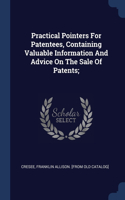 Practical Pointers For Patentees, Containing Valuable Information And Advice On The Sale Of Patents;