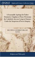 Seasonable Apology for Father Dominick, Chaplain to Prince Prettyman the Catholick, but now Lying in Durance Under the Suspicion of Secret Iniquity.